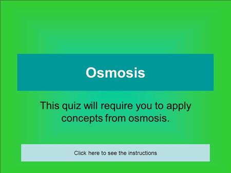 Osmosis This quiz will require you to apply concepts from osmosis. Click here to see the instructions.