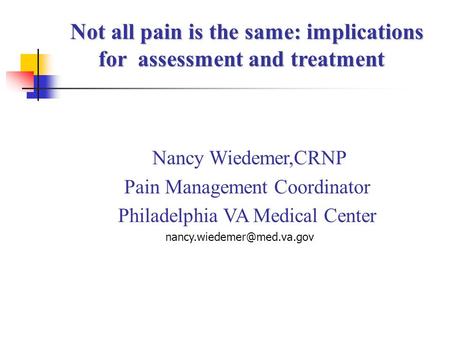 Nancy Wiedemer,CRNP Pain Management Coordinator Philadelphia VA Medical Center Not all pain is the same: implications Not all.