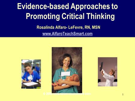 © 2008 www.AlfaroTeachSmart.com Evidence-based Approaches to Promoting Critical Thinking Rosalinda Alfaro- LeFevre, RN, MSN www.AlfaroTeachSmart.com.