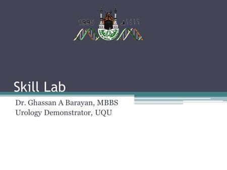 Skill Lab Dr. Ghassan A Barayan, MBBS Urology Demonstrator, UQU.