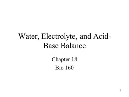 1 Water, Electrolyte, and Acid- Base Balance Chapter 18 Bio 160.