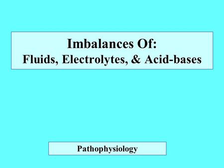 Imbalances Of: Fluids, Electrolytes, & Acid-bases