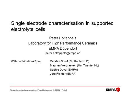 Single electrode characterisation / Peter Holtappels / 17.3.2004 / Folie 1 Single electrode characterisation in supported electrolyte cells Peter Holtappels.