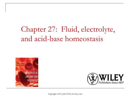 Copyright 2009, John Wiley & Sons, Inc. Chapter 27: Fluid, electrolyte, and acid-base homeostasis.