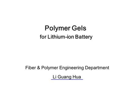 Polymer Gels for Lithium-ion Battery Fiber & Polymer Engineering Department Li Guang Hua.