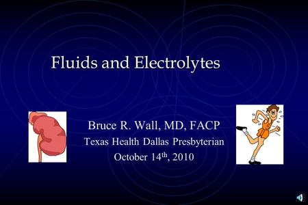 Fluids and Electrolytes Bruce R. Wall, MD, FACP Texas Health Dallas Presbyterian October 14 th, 2010.
