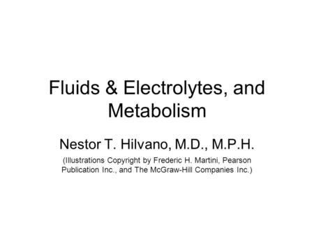 Fluids & Electrolytes, and Metabolism Nestor T. Hilvano, M.D., M.P.H. (Illustrations Copyright by Frederic H. Martini, Pearson Publication Inc., and The.
