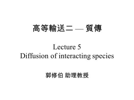 高等輸送二 — 質傳 Lecture 5 Diffusion of interacting species