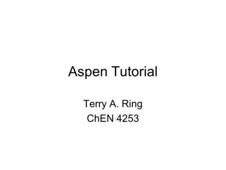Aspen Tutorial Terry A. Ring ChEN 4253.