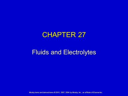 Mosby items and derived items © 2011, 2007, 2004 by Mosby, Inc., an affiliate of Elsevier Inc. CHAPTER 27 Fluids and Electrolytes.