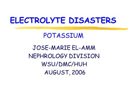 ELECTROLYTE DISASTERS JOSE-MARIE EL-AMM NEPHROLOGY DIVISION WSU/DMC/HUH AUGUST, 2006 POTASSIUM.
