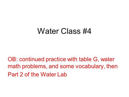 Water Class #4 OB: continued practice with table G, water math problems, and some vocabulary, then Part 2 of the Water Lab.