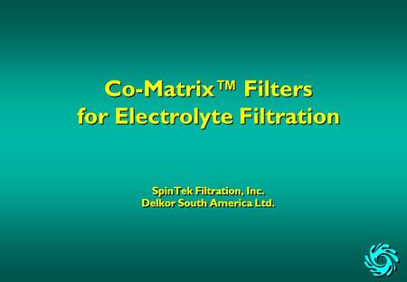 Co-Matrix™ Filters for Electrolyte Filtration SpinTek Filtration, Inc. Delkor South America Ltd.