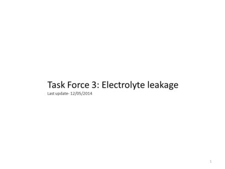 Task Force 3: Electrolyte leakage Last update- 12/05/2014 1.
