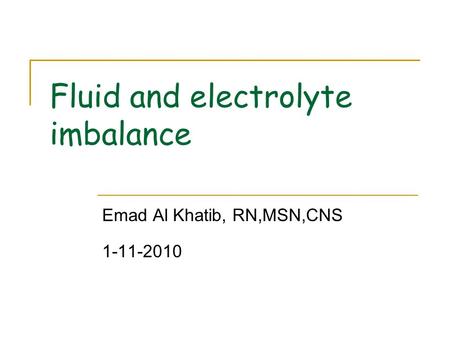 Fluid and electrolyte imbalance Emad Al Khatib, RN,MSN,CNS 1-11-2010.