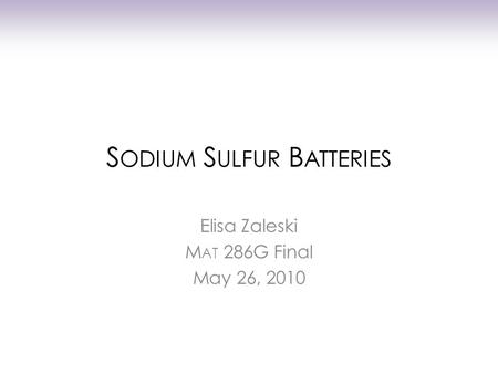 S ODIUM S ULFUR B ATTERIES Elisa Zaleski M AT 286G Final May 26, 2010.