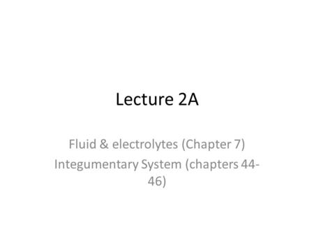 Lecture 2A Fluid & electrolytes (Chapter 7) Integumentary System (chapters 44- 46)