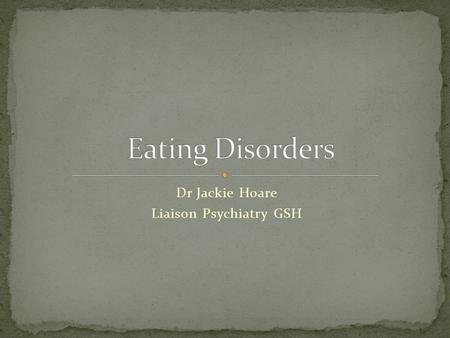 Dr Jackie Hoare Liaison Psychiatry GSH. is an illness characterised by extreme concern about body weight with serious disturbances in eating behavior.