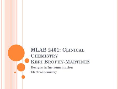 MLAB 2401: C LINICAL C HEMISTRY K ERI B ROPHY -M ARTINEZ Designs in Instrumentation Electrochemistry.