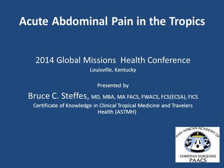 2014 Global Missions Health Conference Louisville, Kentucky Presented by Bruce C. Steffes, MD, MBA, MA FACS, FWACS, FCS(ECSA), FICS Certificate of Knowledge.