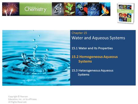 Copyright © Pearson Education, Inc., or its affiliates. All Rights Reserved. Chapter 15 Water and Aqueous Systems 15.1 Water and Its Properties 15.2 Homogeneous.