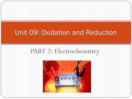 PART 2: Electrochemistry Unit 09: Oxidation and Reduction.