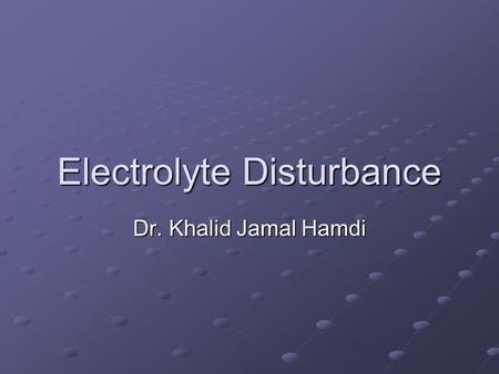 Electrolyte Disturbance Dr. Khalid Jamal Hamdi.