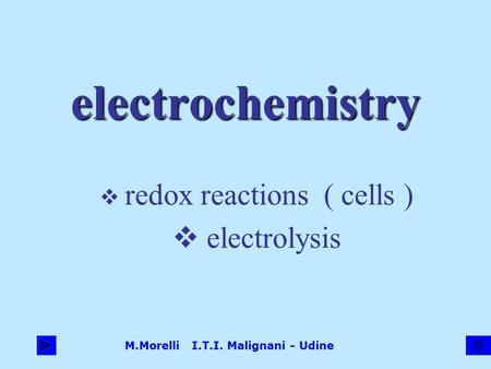 M.Morelli I.T.I. Malignani - Udine electrochemistry  redox reactions ( cells )  electrolysis.