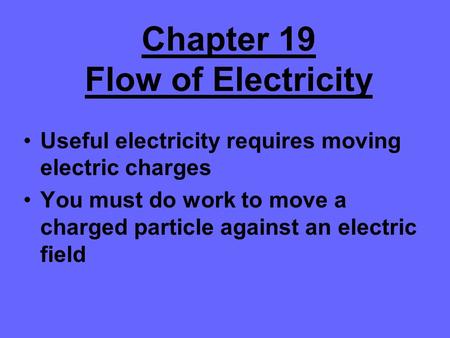 Chapter 19 Flow of Electricity Useful electricity requires moving electric charges You must do work to move a charged particle against an electric field.