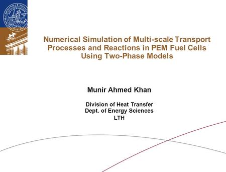 Numerical Simulation of Multi-scale Transport Processes and Reactions in PEM Fuel Cells Using Two-Phase Models Munir Ahmed Khan Division of Heat Transfer.