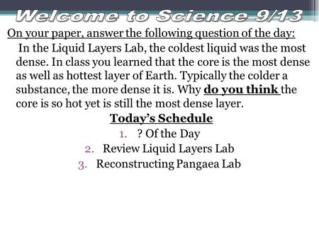 On your paper, answer the following question of the day: In the Liquid Layers Lab, the coldest liquid was the most dense. In class you learned that the.