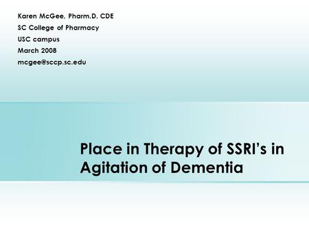 Place in Therapy of SSRI’s in Agitation of Dementia Karen McGee, Pharm.D. CDE SC College of Pharmacy USC campus March 2008
