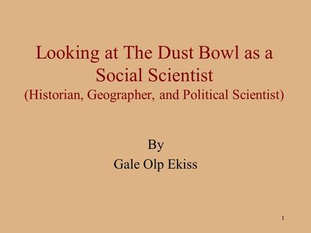 Looking at The Dust Bowl as a Social Scientist (Historian, Geographer, and Political Scientist) By Gale Olp Ekiss.