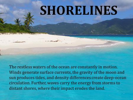SHORELINES The restless waters of the ocean are constantly in motion. Winds generate surface currents, the gravity of the moon and sun produces tides,