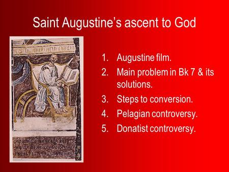 Saint Augustine’s ascent to God 1.Augustine film. 2.Main problem in Bk 7 & its solutions. 3.Steps to conversion. 4.Pelagian controversy. 5.Donatist controversy.