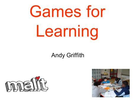 Games for Learning Andy Griffith. Outline for the session Can we explore: 1.The importance of play in learning? 2.Different types of games? 3.Managing.