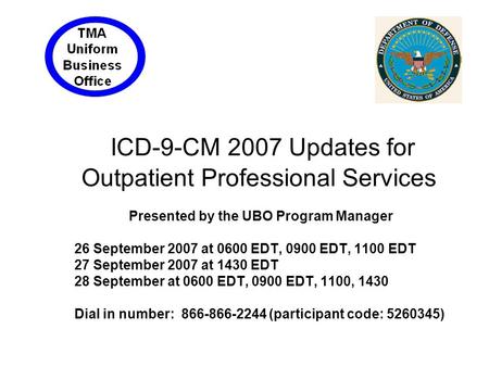 ICD-9-CM 2007 Updates for Outpatient Professional Services Presented by the UBO Program Manager 26 September 2007 at 0600 EDT, 0900 EDT, 1100 EDT 27 September.