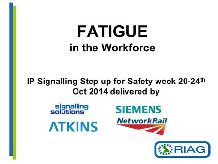 FATIGUE in the Workforce IP Signalling Step up for Safety week 20-24 th Oct 2014 delivered by.