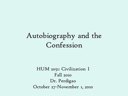 Autobiography and the Confession HUM 2051: Civilization I Fall 2010 Dr. Perdigao October 27-November 1, 2010.