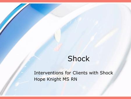 Shock Interventions for Clients with Shock Hope Knight MS RN.