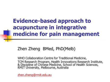 Evidence-based approach to acupuncture in integrative medicine for pain management Zhen Zheng BMed, PhD(Melb) WHO Collaboration Centre for Traditional.
