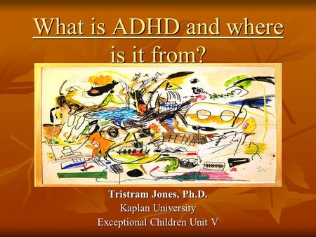 What is ADHD and where is it from? Tristram Jones, Ph.D. Kaplan University Exceptional Children Unit V.