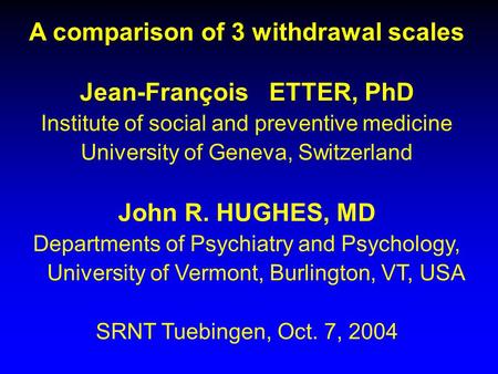 A comparison of 3 withdrawal scales Jean-François ETTER, PhD Institute of social and preventive medicine University of Geneva, Switzerland John R. HUGHES,