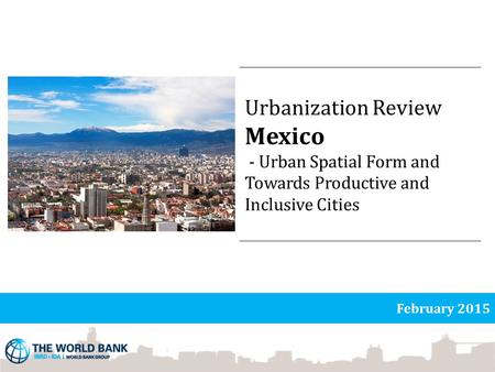 Urbanization Review Mexico - Urban Spatial Form and Towards Productive and Inclusive Cities February 2015.
