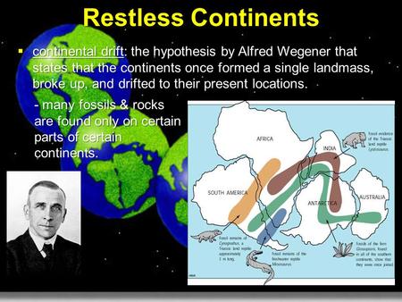 Restless Continents continental drift: the hypothesis by Alfred Wegener that states that the continents once formed a single landmass, broke up, and drifted.