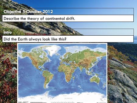 Objective 5 October 2012 Describe the theory of continental drift.