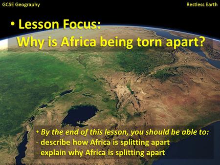 Restless EarthGCSE Geography Lesson Focus: Why is Africa being torn apart? Lesson Focus: Why is Africa being torn apart? By the end of this lesson, you.