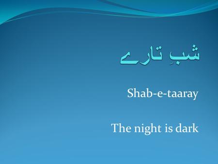 Shab-e-taaray The night is dark. شبِ تارے بے قرارے، دل کے چارے نہ دارے نفسم موندے تو سینے، چشمِ من براہِ یارے shab-e-taray be-qararay, dil ke charay na.
