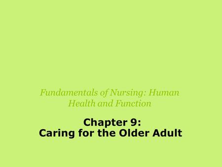 Fundamentals of Nursing: Human Health and Function Chapter 9: Caring for the Older Adult.