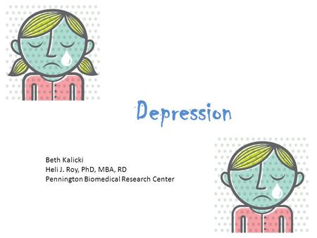 Depression Beth Kalicki Heli J. Roy, PhD, MBA, RD Pennington Biomedical Research Center.